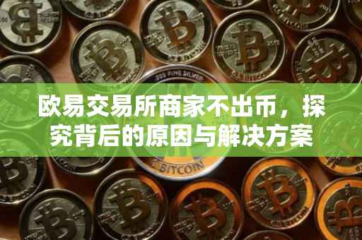 欧易交易所商家不出币，探究背后的原因与解决方案