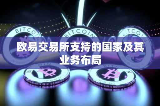 欧易交易所支持的国家及其业务布局