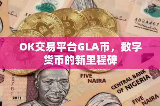 OK交易平台GLA币，数字货币的新里程碑