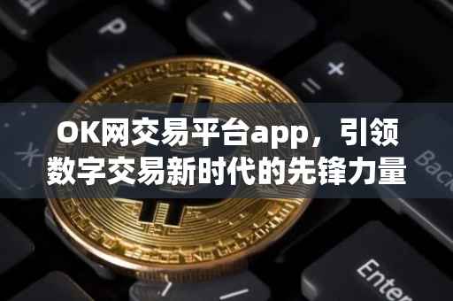 OK网交易平台app，引领数字交易新时代的先锋力量