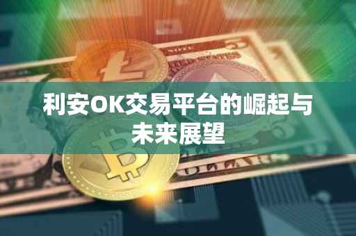 利安OK交易平台的崛起与未来展望