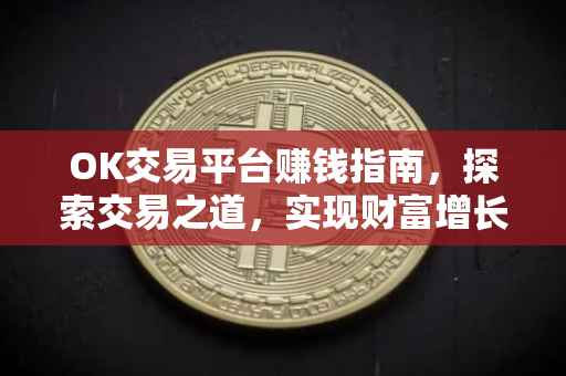 OK交易平台赚钱指南，探索交易之道，实现财富增长