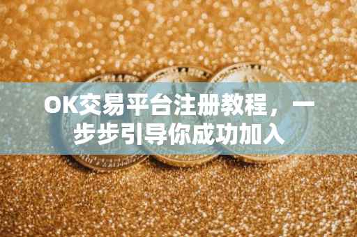 OK交易平台注册教程，一步步引导你成功加入