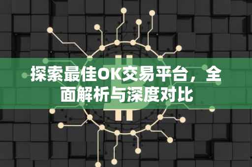探索最佳OK交易平台，全面解析与深度对比