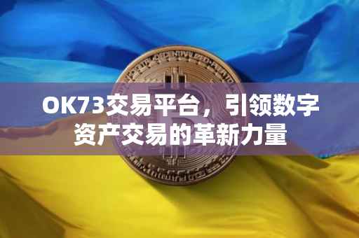 OK73交易平台，引领数字资产交易的革新力量