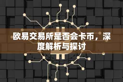 欧易交易所是否会卡币，深度解析与探讨