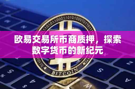欧易交易所币商质押，探索数字货币的新纪元
