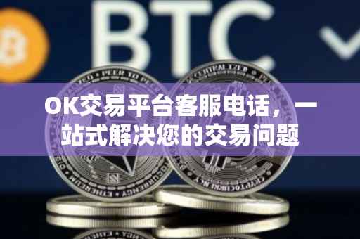 OK交易平台客服电话，一站式解决您的交易问题