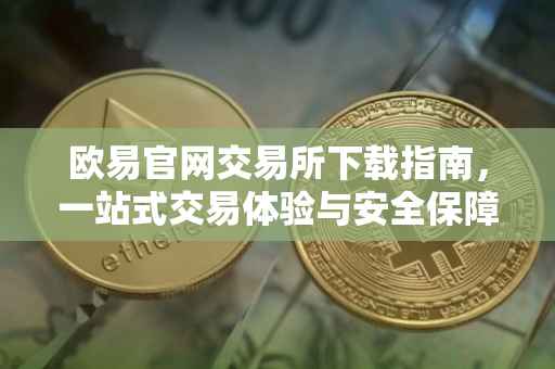 欧易官网交易所下载指南，一站式交易体验与安全保障