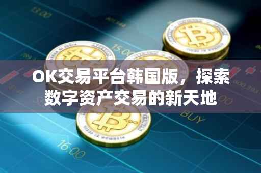 OK交易平台韩国版，探索数字资产交易的新天地