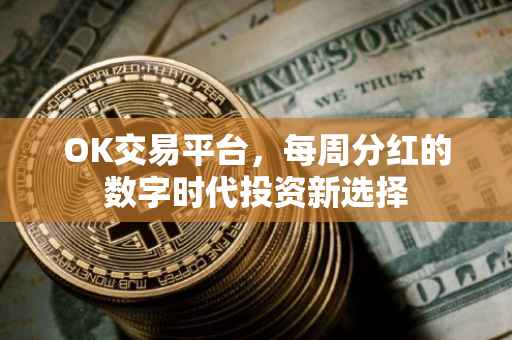 OK交易平台，每周分红的数字时代投资新选择