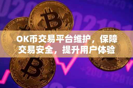 OK币交易平台维护，保障交易安全，提升用户体验
