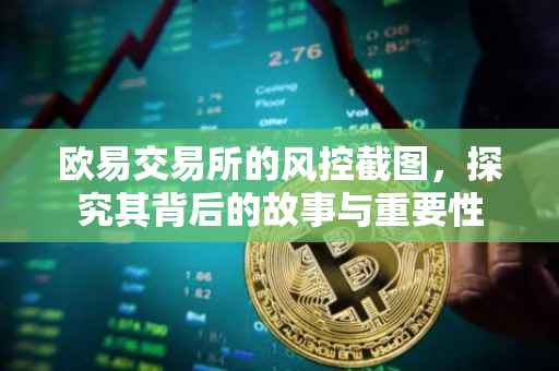 欧易交易所的风控截图，探究其背后的故事与重要性