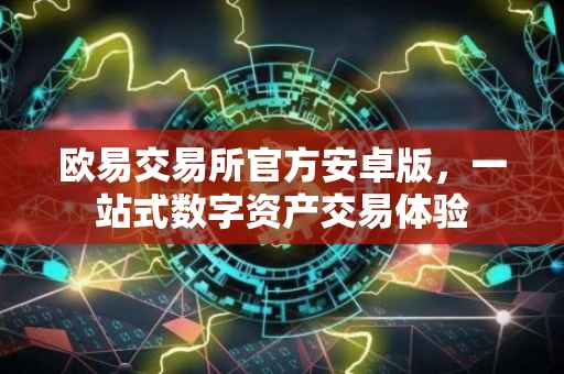 欧易交易所官方安卓版，一站式数字资产交易体验