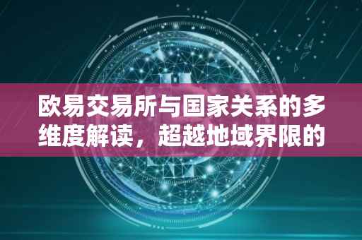 欧易交易所与国家关系的多维度解读，超越地域界限的金融交流