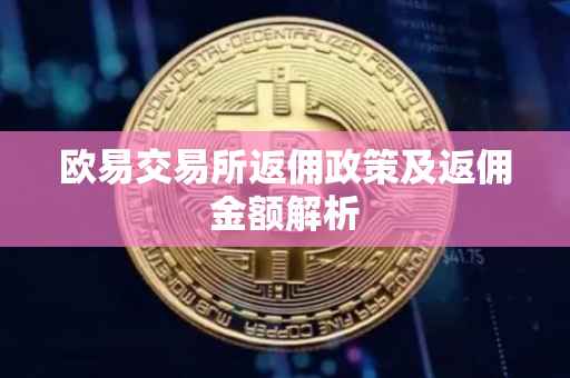 欧易交易所返佣政策及返佣金额解析