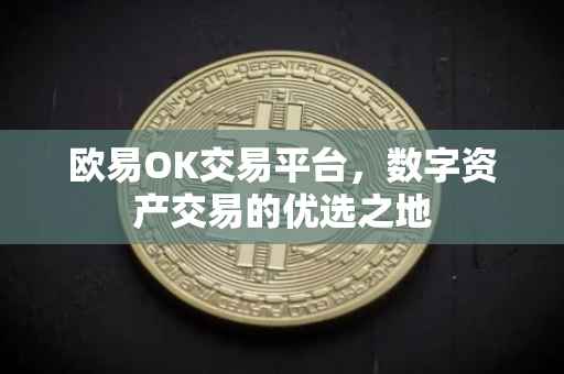 欧易OK交易平台，数字资产交易的优选之地