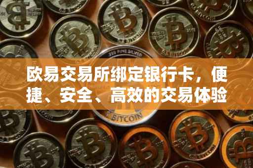 欧易交易所绑定银行卡，便捷、安全、高效的交易体验