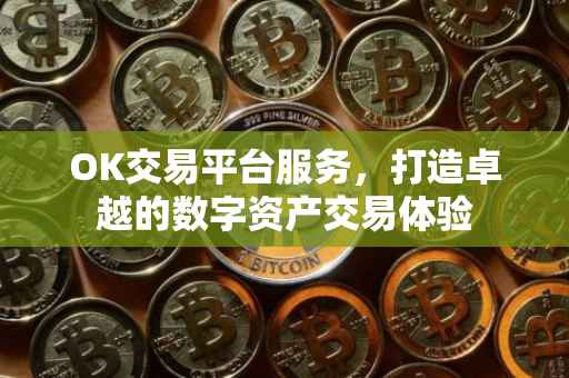 OK交易平台服务，打造卓越的数字资产交易体验