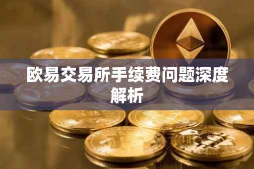 欧易交易所手续费问题深度解析