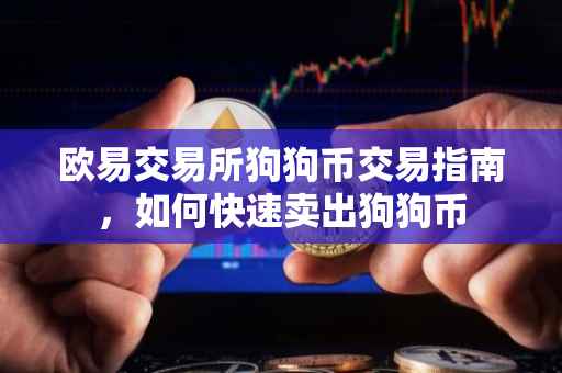 欧易交易所狗狗币交易指南，如何快速卖出狗狗币