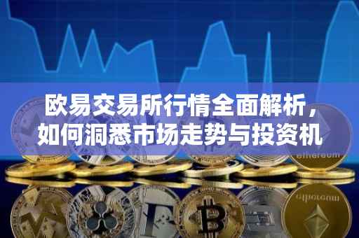 欧易交易所行情全面解析，如何洞悉市场走势与投资机会