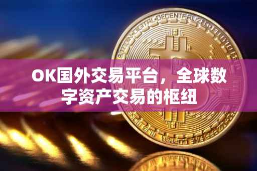 OK国外交易平台，全球数字资产交易的枢纽
