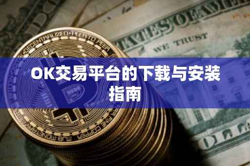 OK交易平台的下载与安装指南