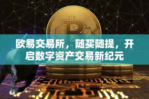 欧易交易所，随买随提，开启数字资产交易新纪元