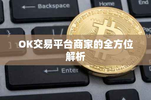 OK交易平台商家的全方位解析
