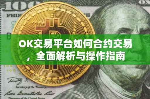 OK交易平台如何合约交易，全面解析与操作指南