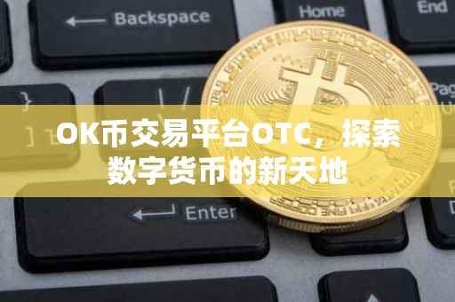 OK币交易平台OTC，探索数字货币的新天地