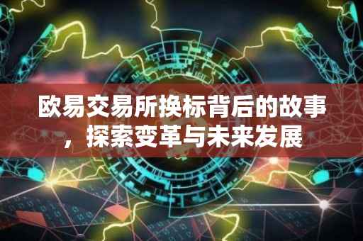 欧易交易所换标背后的故事，探索变革与未来发展