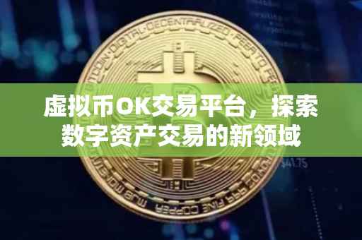 虚拟币OK交易平台，探索数字资产交易的新领域