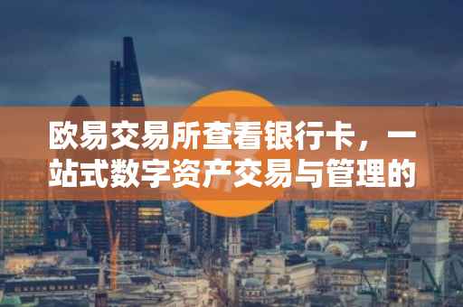 欧易交易所查看银行卡，一站式数字资产交易与管理的便捷之道