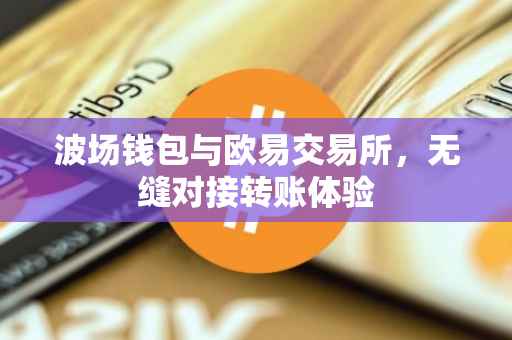 波场钱包与欧易交易所，无缝对接转账体验