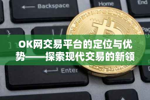 OK网交易平台的定位与优势——探索现代交易的新领地