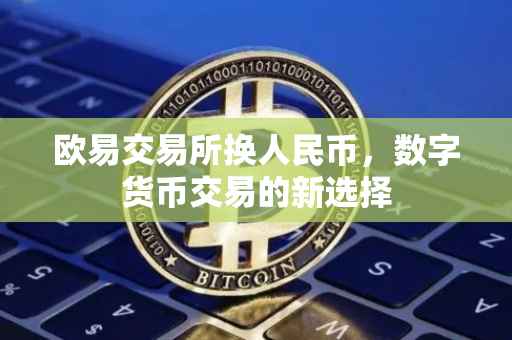 欧易交易所换人民币，数字货币交易的新选择