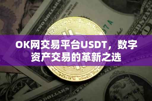 OK网交易平台USDT，数字资产交易的革新之选