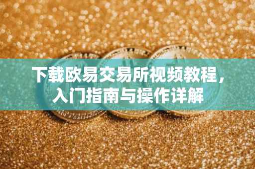 下载欧易交易所视频教程，入门指南与操作详解