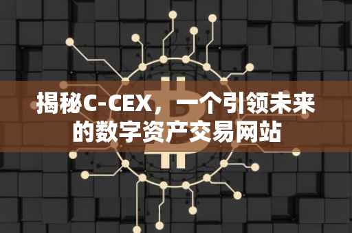 揭秘C-CEX，一个引领未来的数字资产交易网站