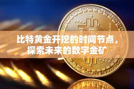 比特黄金开挖的时间节点，探索未来的数字金矿