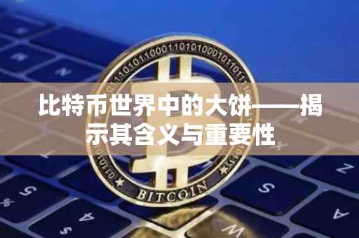 比特币世界中的大饼——揭示其含义与重要性