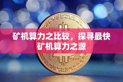矿机算力之比较，探寻最快矿机算力之源