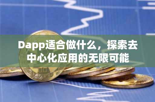Dapp适合做什么，探索去中心化应用的无限可能