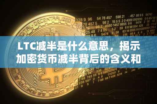 LTC减半是什么意思，揭示加密货币减半背后的含义和影响
