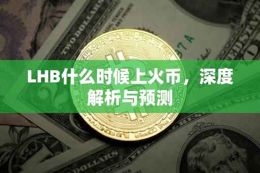 LHB什么时候上火币，深度解析与预测
