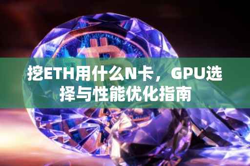 挖ETH用什么N卡，GPU选择与性能优化指南