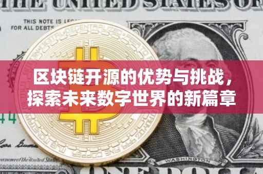 区块链开源的优势与挑战，探索未来数字世界的新篇章