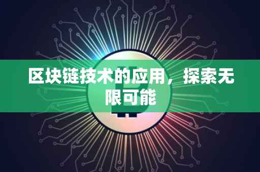 区块链技术的应用，探索无限可能